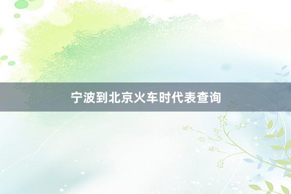 宁波到北京火车时代表查询