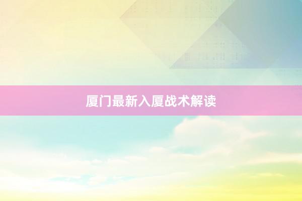 厦门最新入厦战术解读