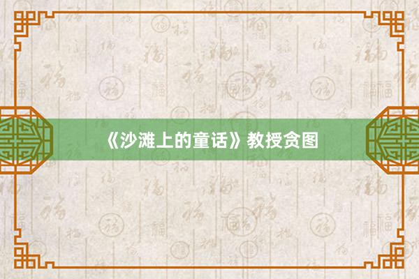 《沙滩上的童话》教授贪图